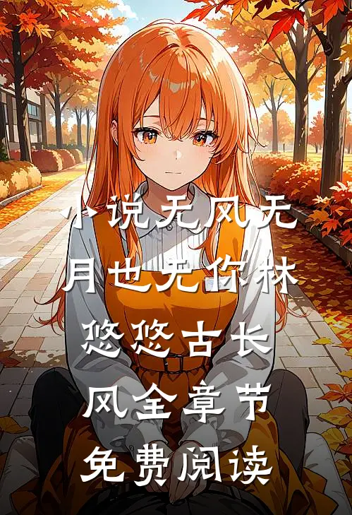 小说无风无月也无你林悠悠古长风全章节免费阅读