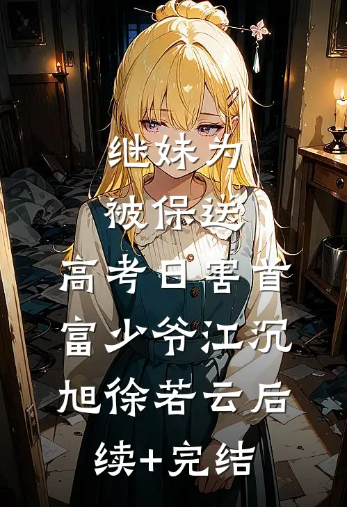 继妹为被保送，高考日害首富少爷江沉旭徐若云后续+完结