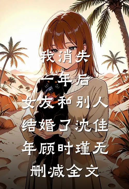 我消失一年后，女友和别人结婚了沈佳年顾时瑾无删减全文