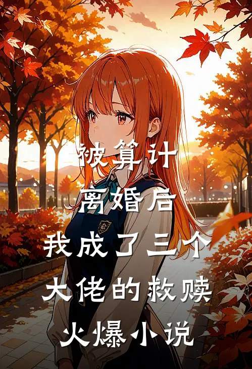 被算计离婚后，我成了三个大佬的救赎火爆小说