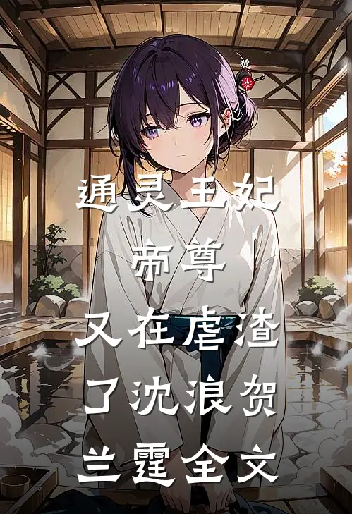 通灵王妃：帝尊，又在虐渣了沈浪贺兰霆全文