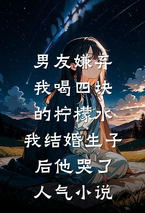 男友嫌弃我喝四块的柠檬水，我结婚生子后他哭了人气小说