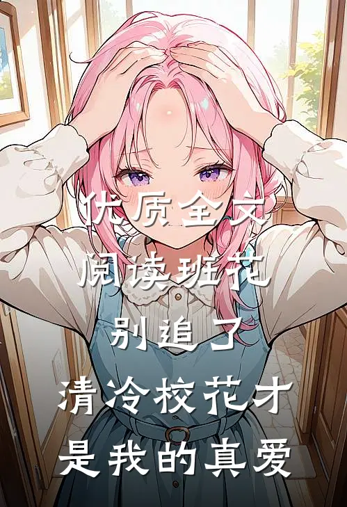 优质全文阅读班花别追了，清冷校花才是我的真爱