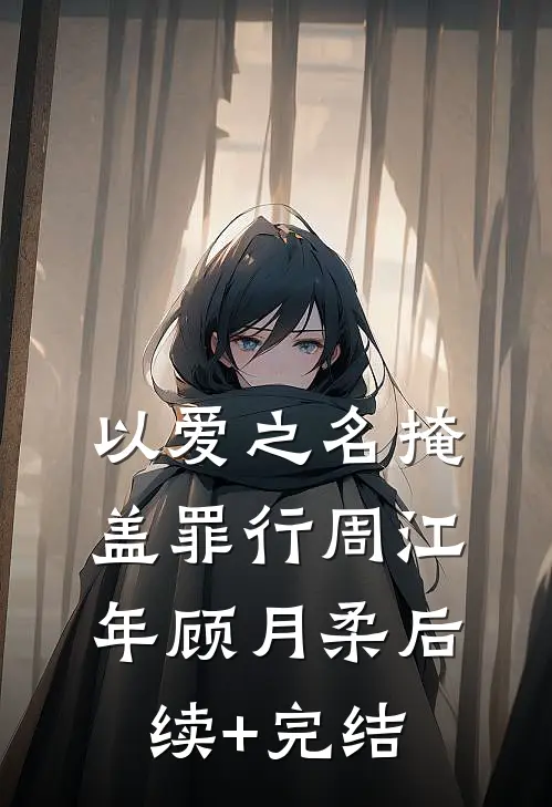 以爱之名掩盖罪行周江年顾月柔后续+完结