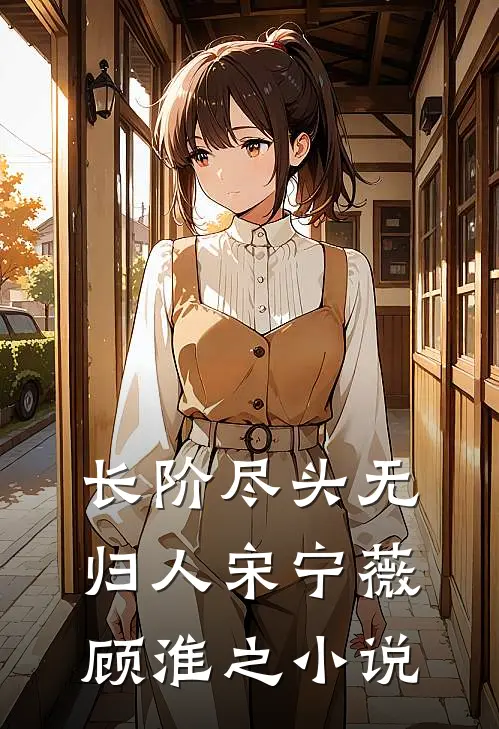 长阶尽头无归人宋宁薇顾淮之小说