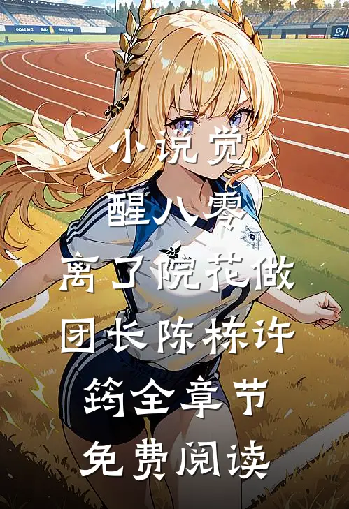 小说觉醒八零，离了院花做团长陈栋许筠全章节免费阅读