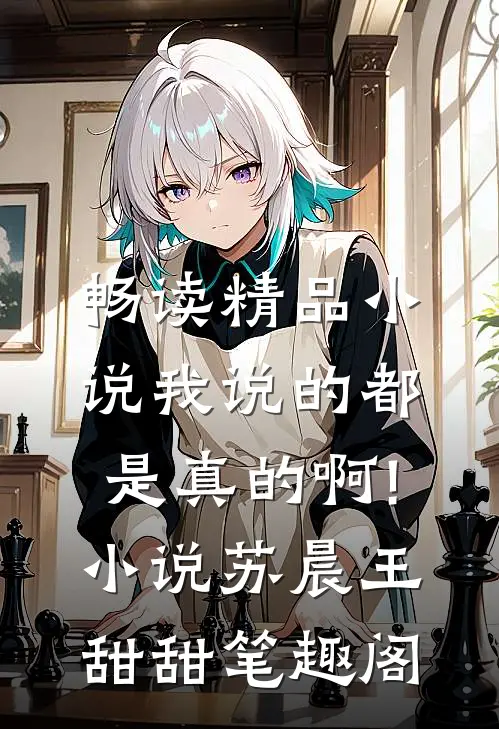 畅读精品小说我说的都是真的啊!小说苏晨王甜甜笔趣阁