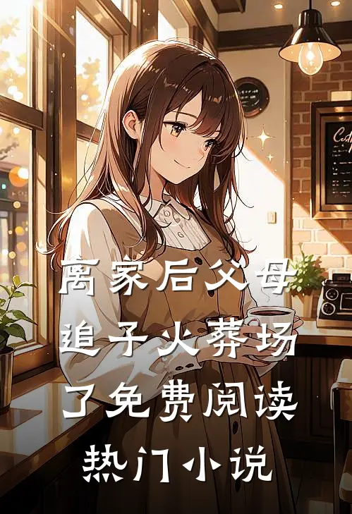 离家后父母追子火葬场了免费阅读热门小说