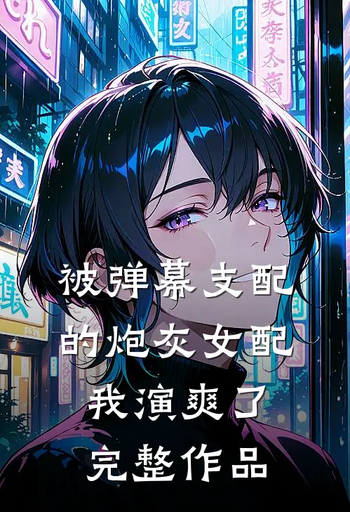 被弹幕支配的炮灰女配我演爽了完整作品