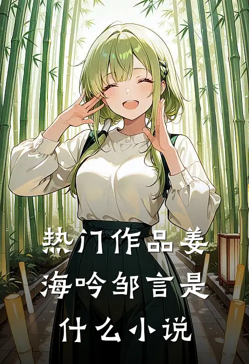 热门作品姜海吟邹言是什么小说