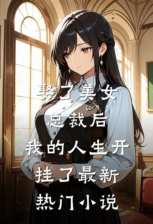 娶了美女总裁后,我的人生开挂了最新热门免费阅读