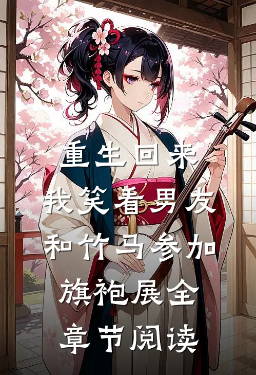 重生回来，我笑看男友和竹马参加旗袍展全章节阅读