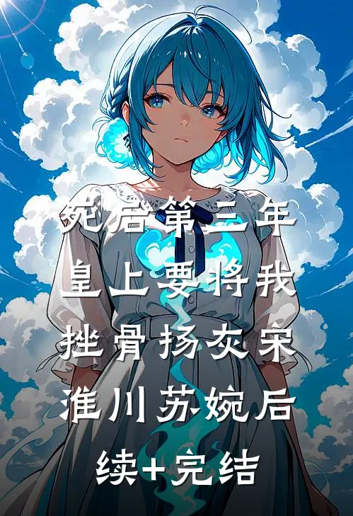 死后第三年，皇上要将我挫骨扬灰宋淮川苏婉后续+完结