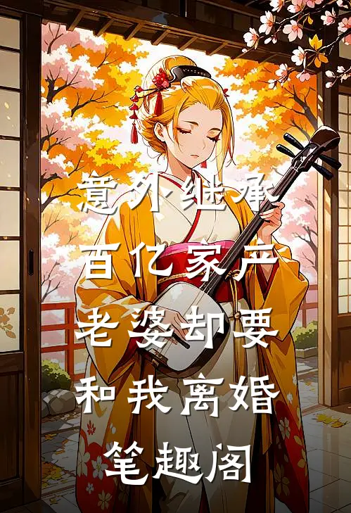 意外继承百亿家产，老婆却要和我离婚笔趣阁