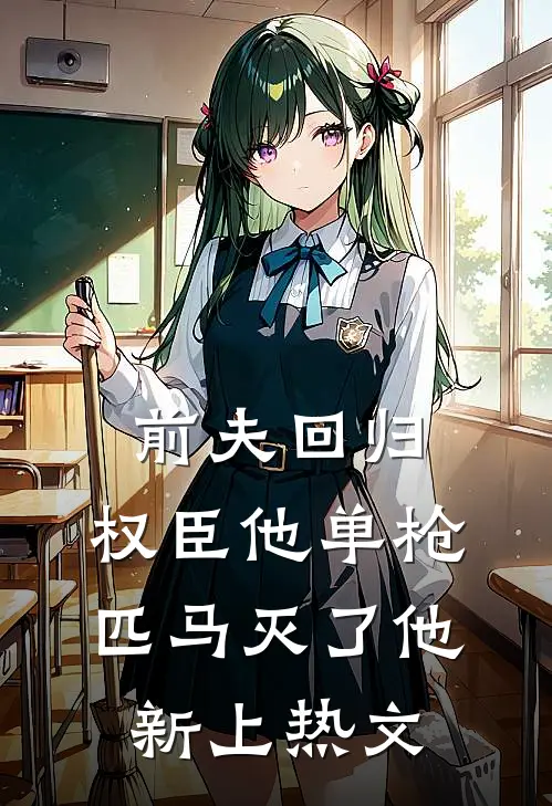 前夫回归，权臣他单枪匹马灭了他新上热文
