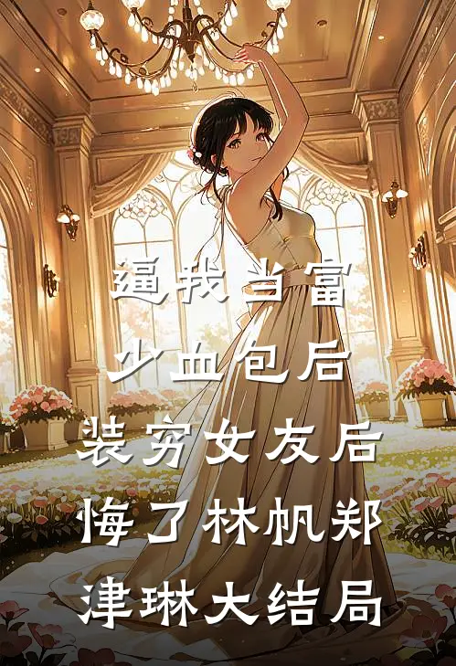 逼我当富少血包后，装穷女友后悔了林帆郑津琳大结局