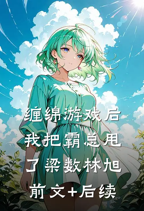 缠绵游戏后，我把霸总甩了梁数林旭前文+后续