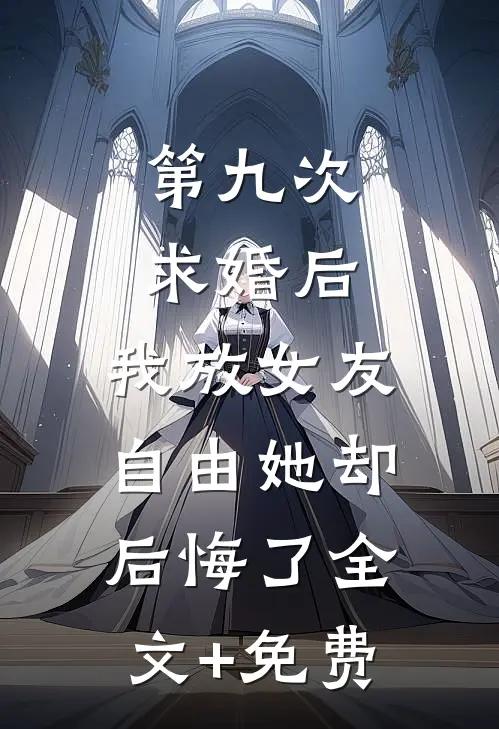 第九次求婚后，我放女友自由她却后悔了全文+免费