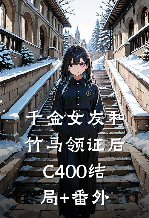 千金女友和竹马领证后C400结局+番外