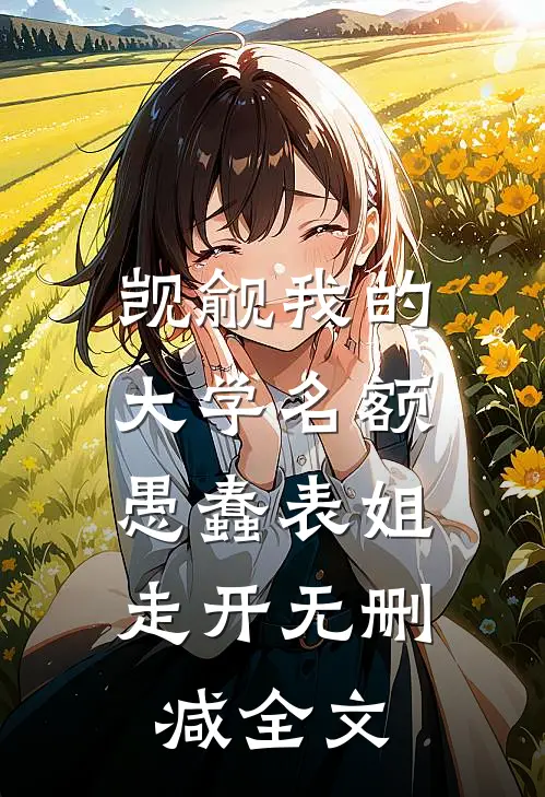 觊觎我的大学名额，愚蠢表姐走开无删减全文